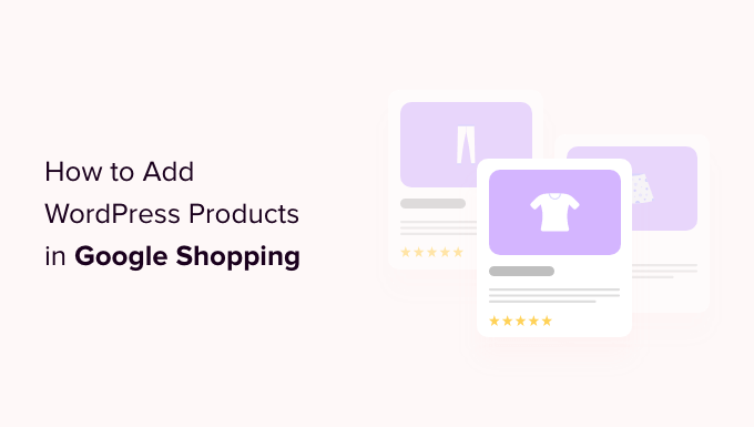 Cum să adăugați produse WordPress în Cumpărături Google How to Add WordPress Products in Google Shopping